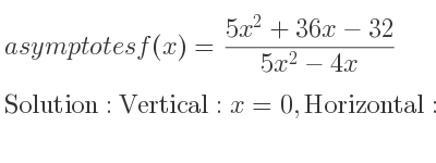 The asymptotes of f(x)=(5x^2+36x-32)/(5x^2-4x) is Vertical: x=0,Horizontal: y=1